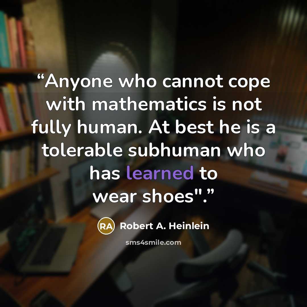 “Anyone who cannot cope with mathematics is not fully human. At best he is a tolerable subhuman who has learned to wear shoes".” quote by Robert A. Heinlein