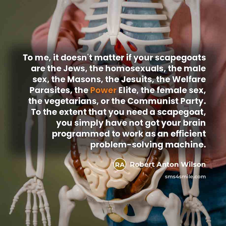 “To me, it doesn't matter if your scapegoats are the…” quote by Robert Anton Wilson
