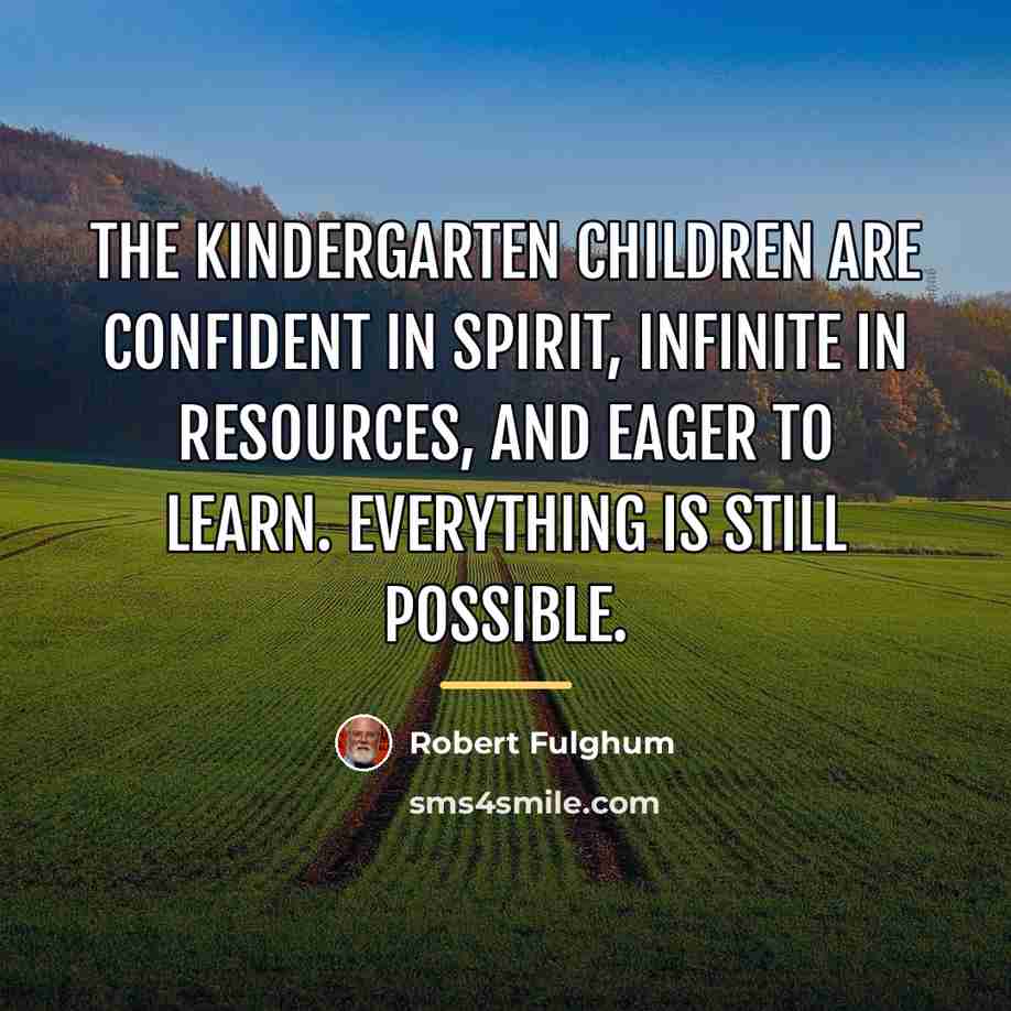 “The kindergarten children are confident in spirit, infinite in resources,…” quote by Robert Fulghum