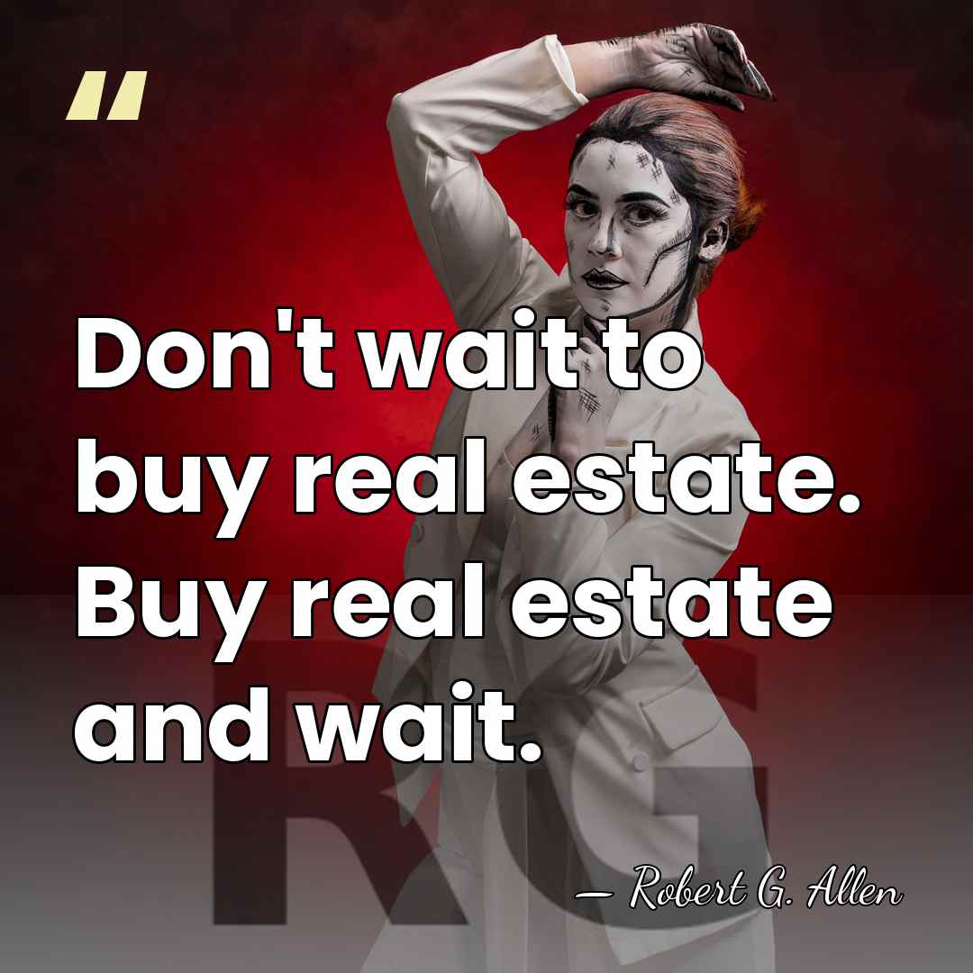 Don't wait to buy real estate. Buy real estate and wait. - Robert G. Allen