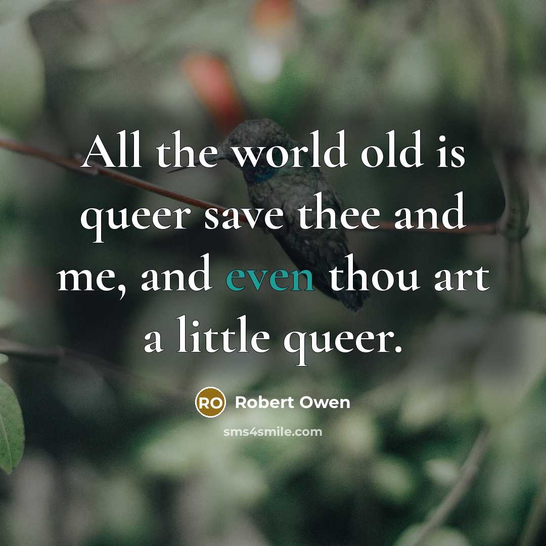 “All the world old is queer save thee and me, and even thou art a little queer.” quote by Robert Owen