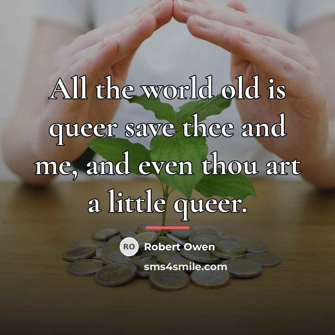 “All the world old is queer save thee and me,…” quote by Robert Owen