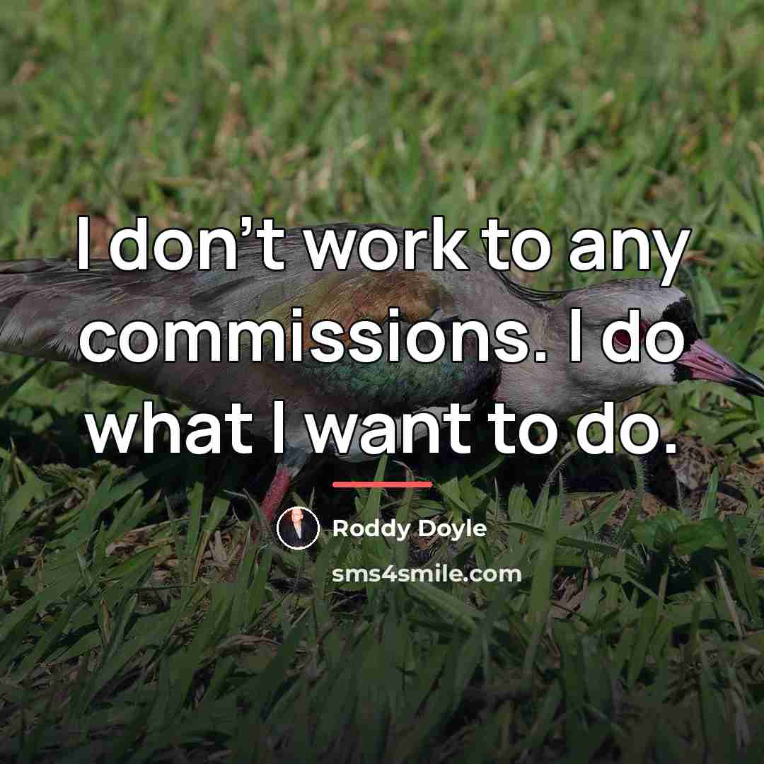 “I don't work to any commissions. I do what I…” quote by Roddy Doyle