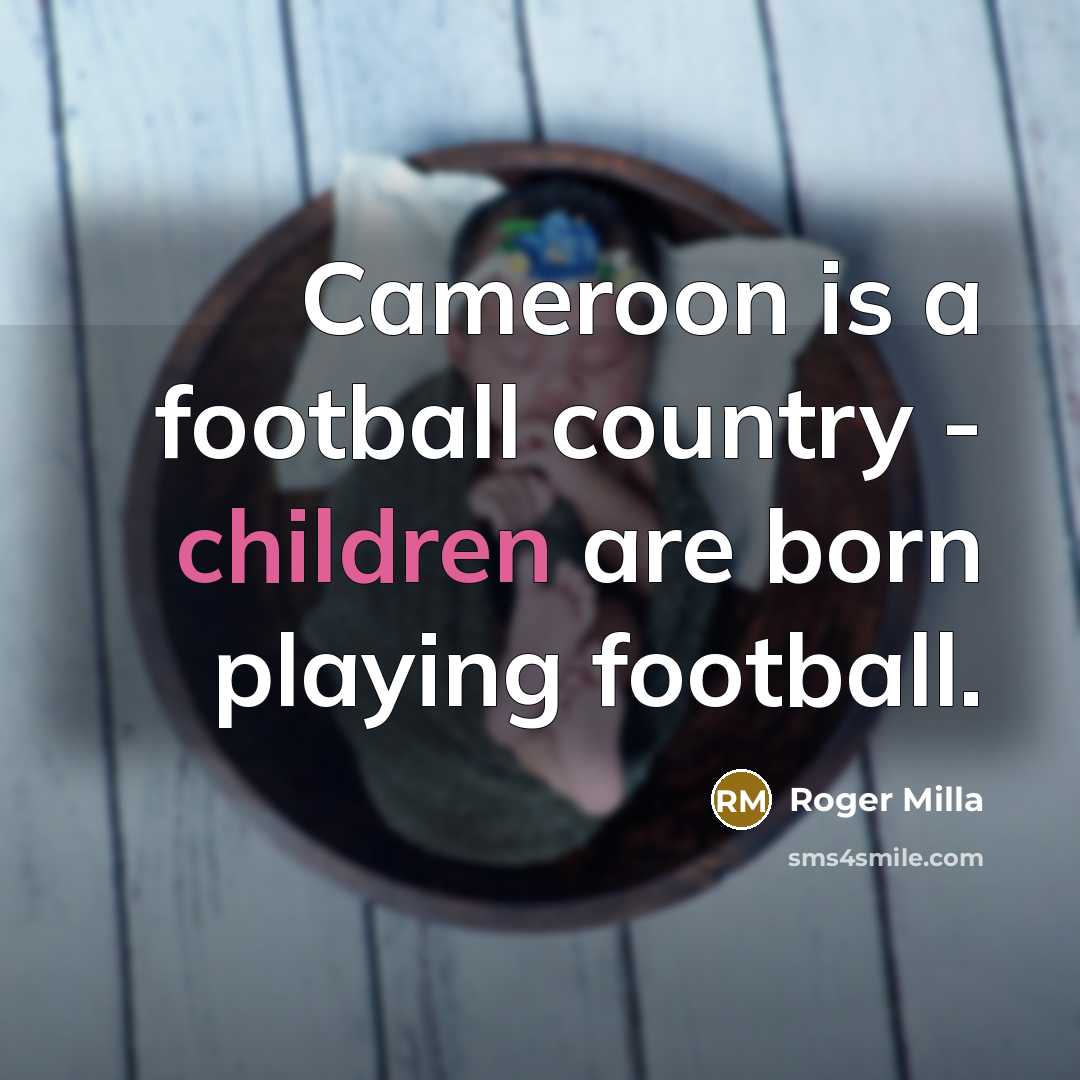 “Cameroon is a football country - children are born playing…” quote by Roger Milla