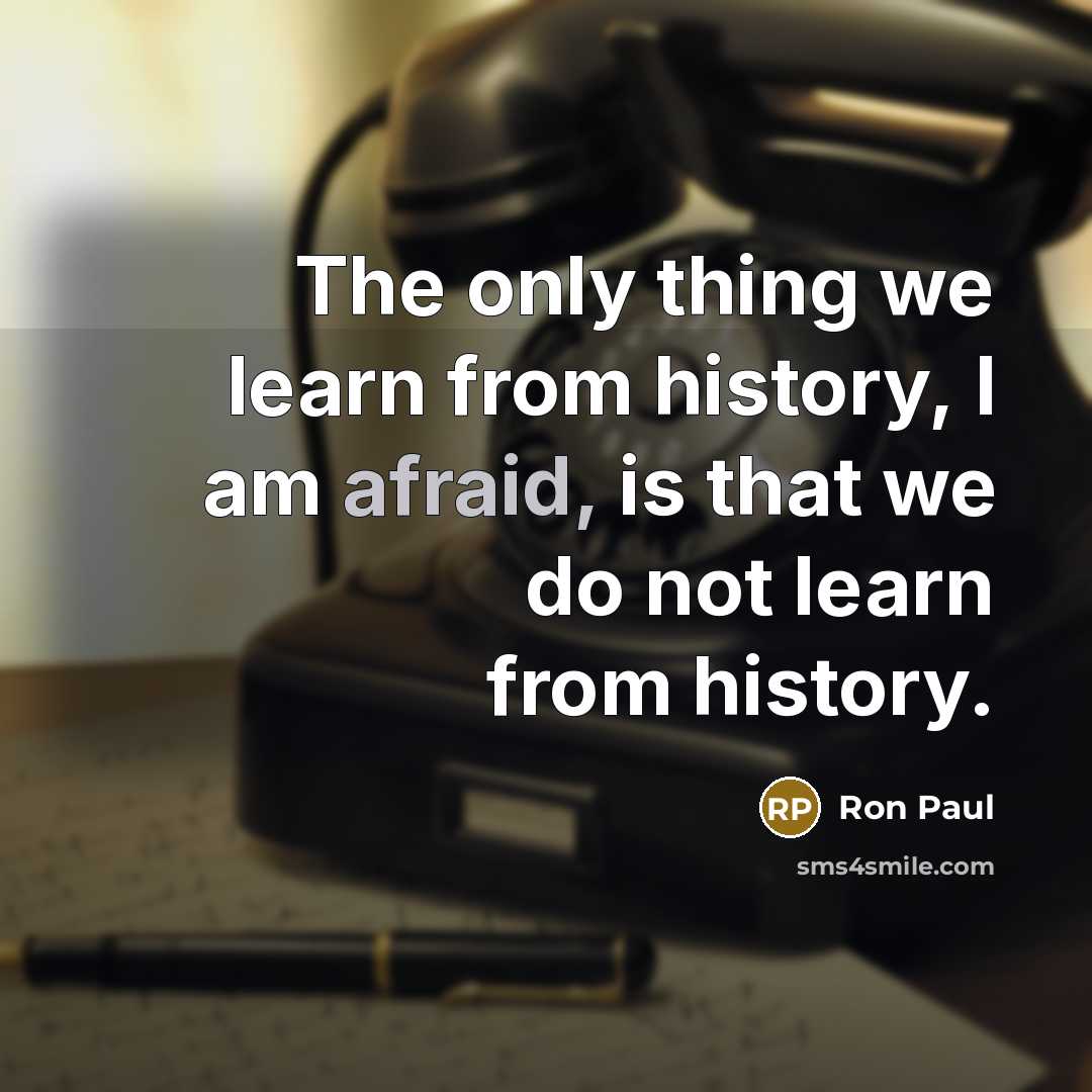 “The only thing we learn from history, I am afraid, is that we do not learn from history.” quote by Ron Paul