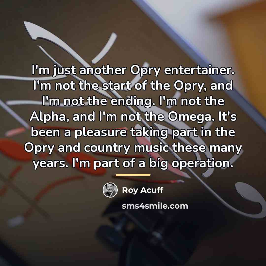 “I'm just another Opry entertainer. I'm not the start of…” quote by Roy Acuff