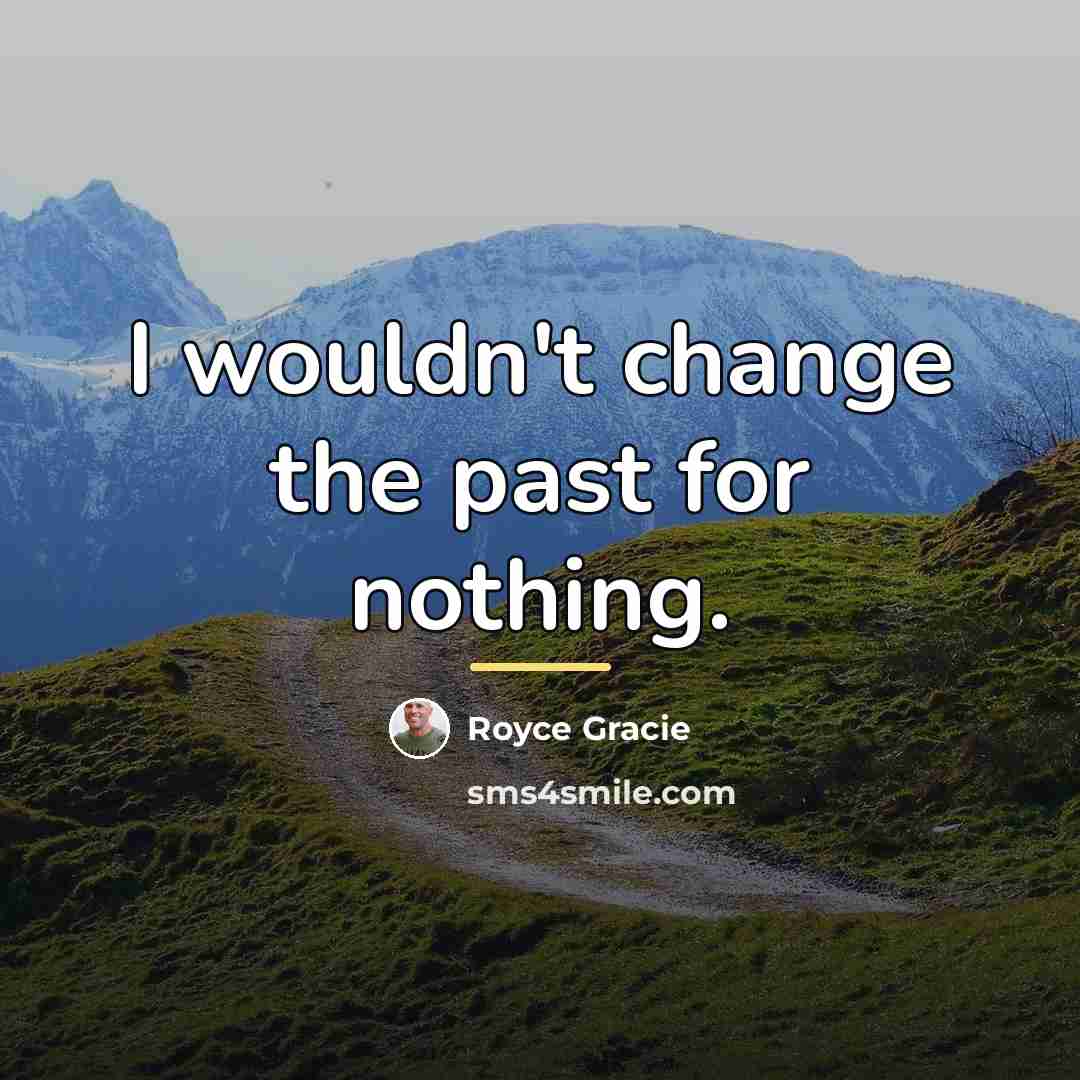 “I wouldn't change the past for nothing.…” quote by Royce Gracie