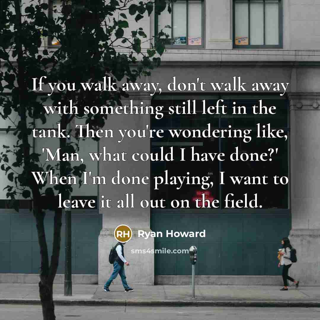 “If you walk away, don't walk away with something still…” quote by Ryan Howard