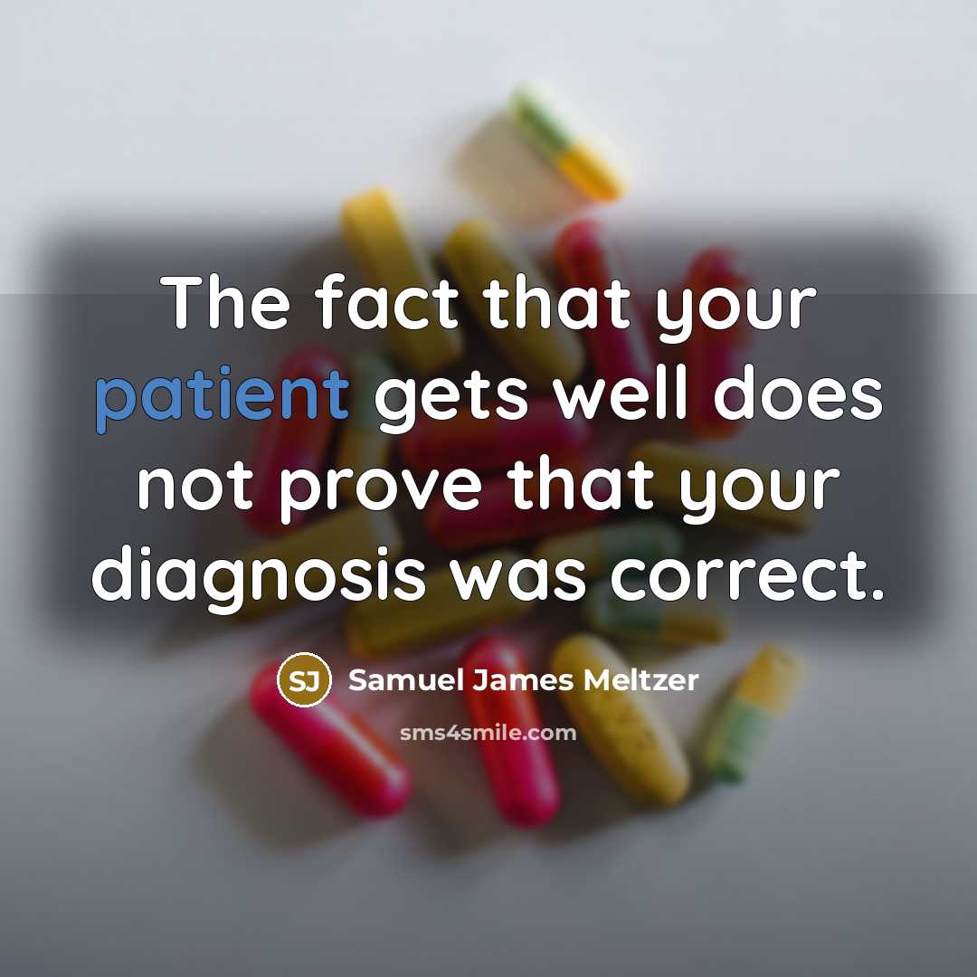 “The fact that your patient gets well does not prove that your diagnosis was correct.” quote by Samuel James Meltzer