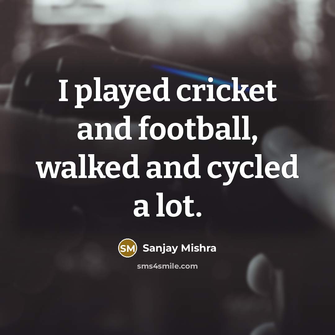 “I played cricket and football, walked and cycled a lot.…” quote by Sanjay Mishra