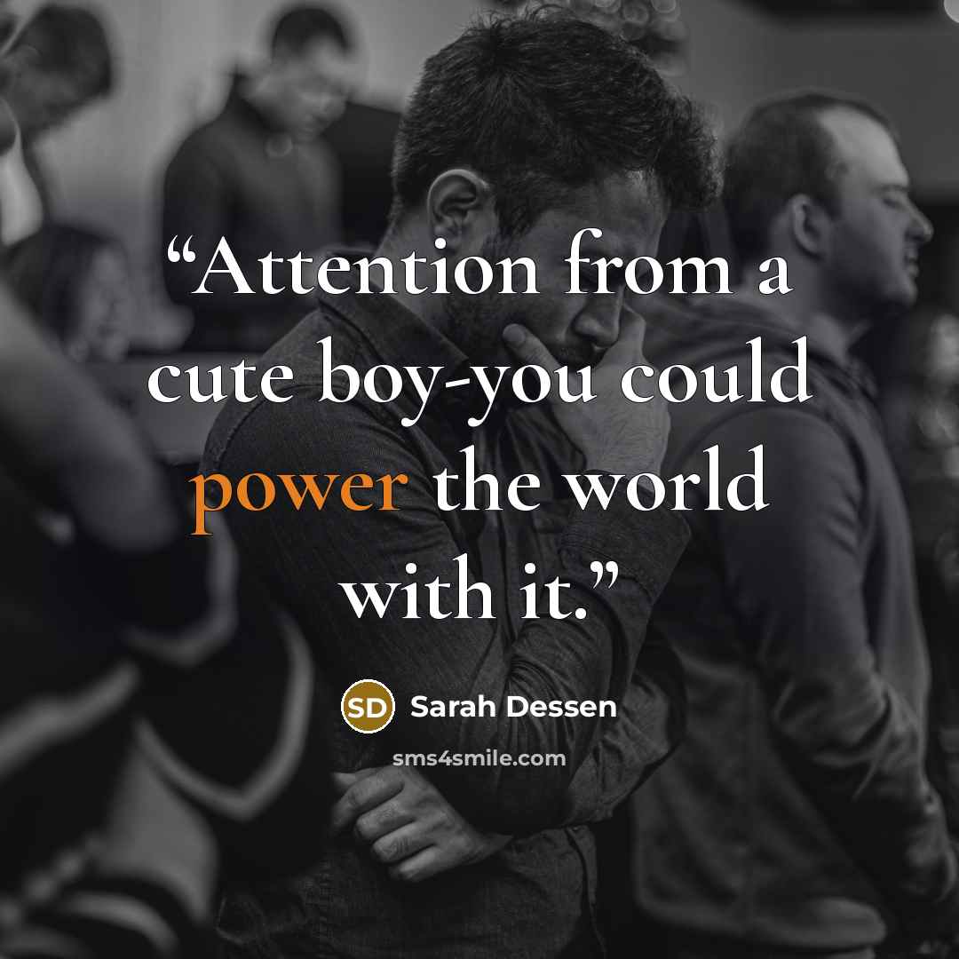 “Attention from a cute boy-you could power the world with it.” quote by Sarah Dessen