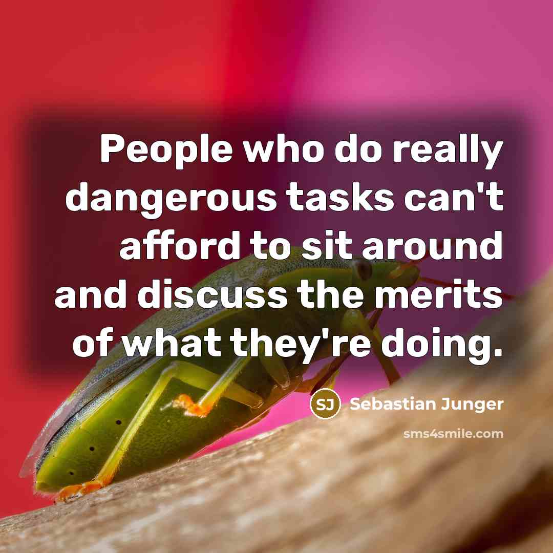 “People who do really dangerous tasks can't afford to sit…” quote by Sebastian Junger