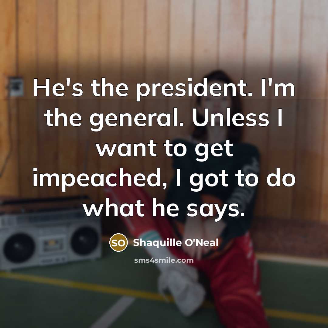 “He's the president. I'm the general. Unless I want to…” quote by Shaquille O'Neal