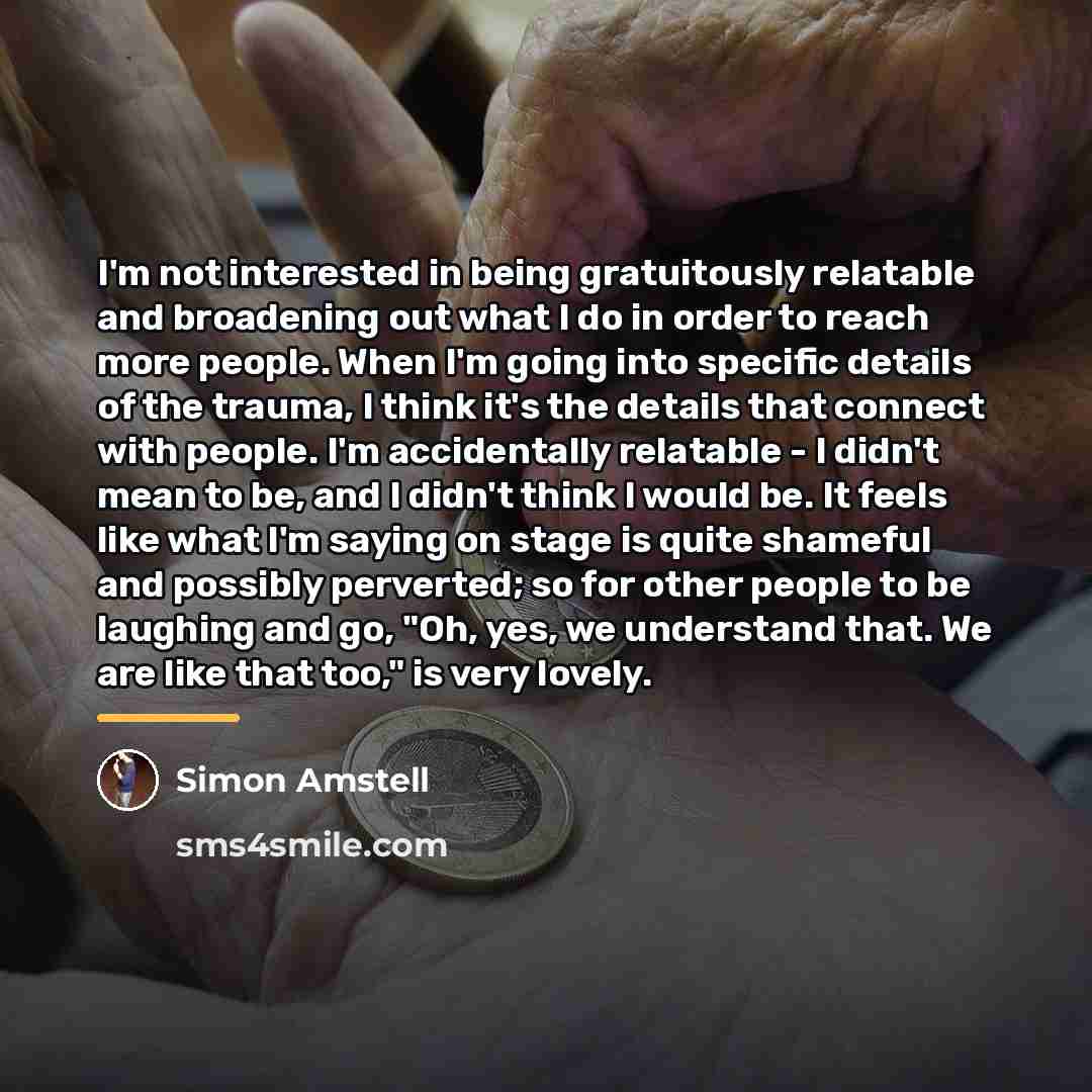 “I'm not interested in being gratuitously relatable and broadening out…” quote by Simon Amstell