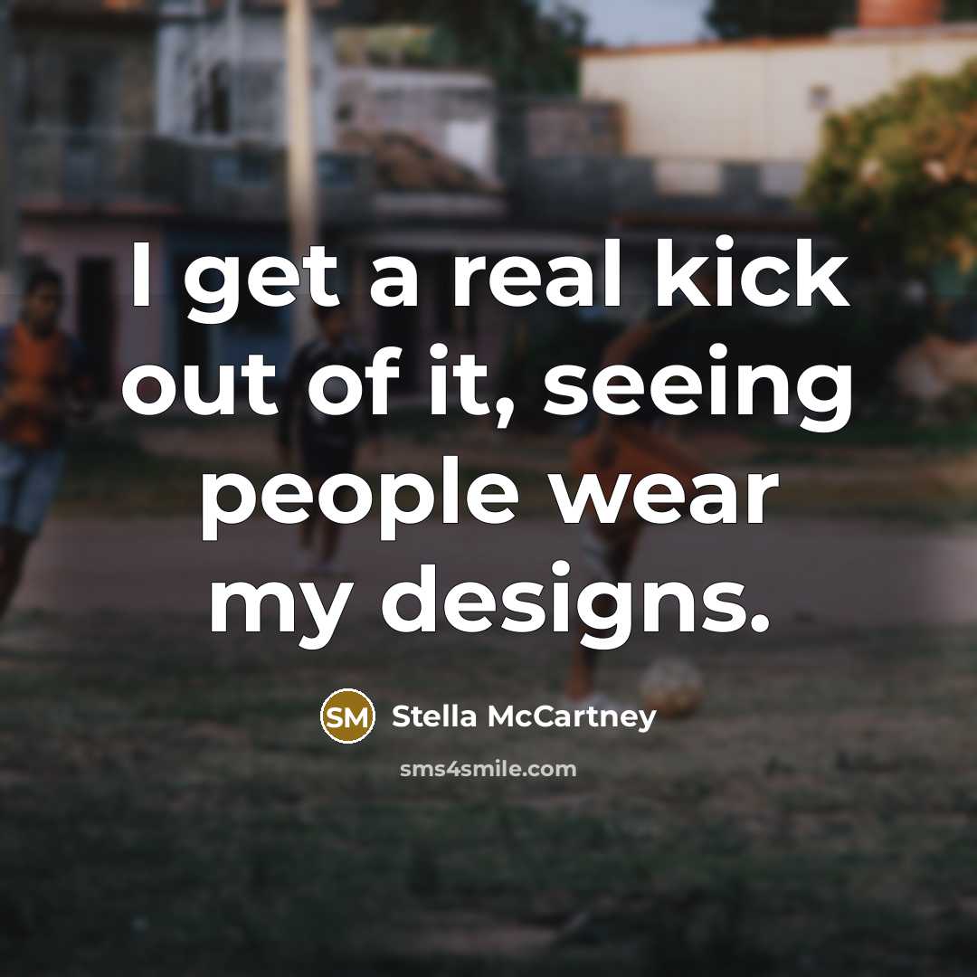 “I get a real kick out of it, seeing people…” quote by Stella McCartney