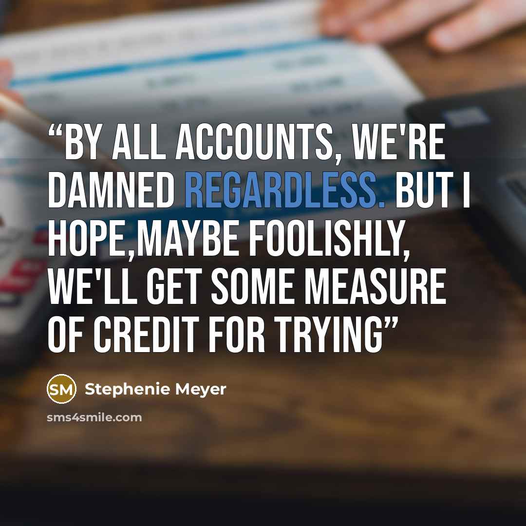 “By all accounts, we're damned regardless. But I hope,maybe foolishly, we'll get some measure of credit for trying” quote by Stephenie Meyer