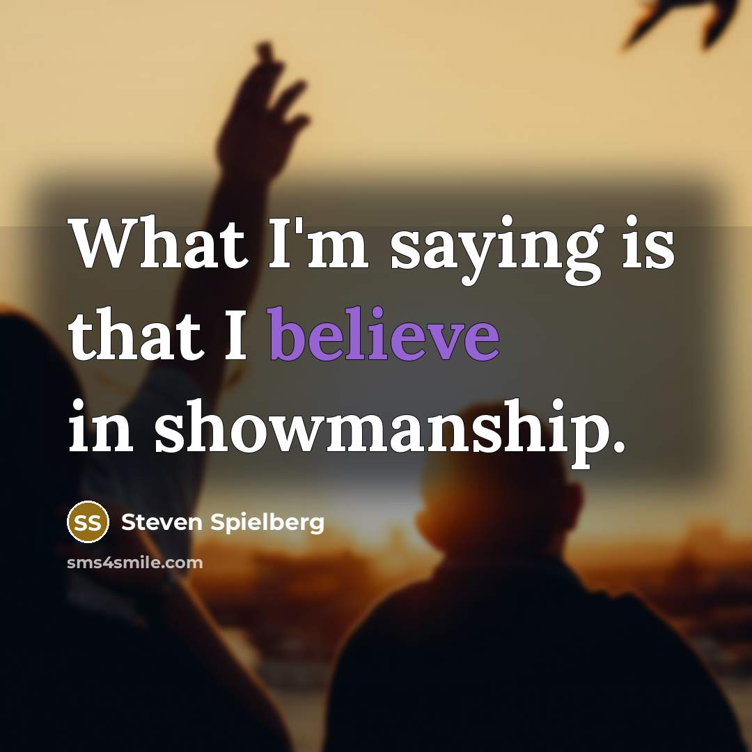 “What I'm saying is that I believe in showmanship.” quote by Steven Spielberg