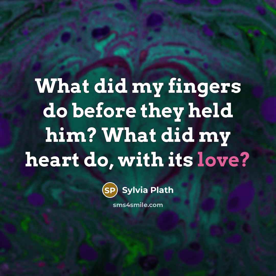 “What did my fingers do before they held him? What…” quote by Sylvia Plath