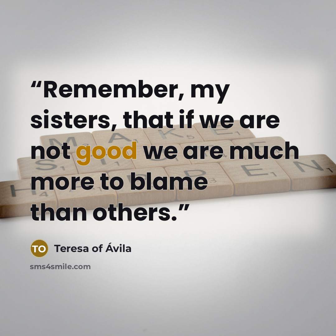 “Remember, my sisters, that if we are not good we are much more to blame than others.” quote by Teresa of Ávila