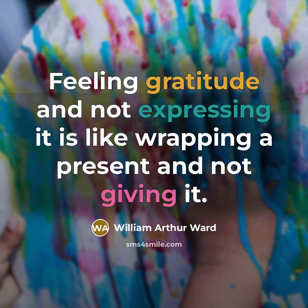 “Feeling gratitude and not expressing it is like wrapping a present and not giving it.” quote by William Arthur Ward