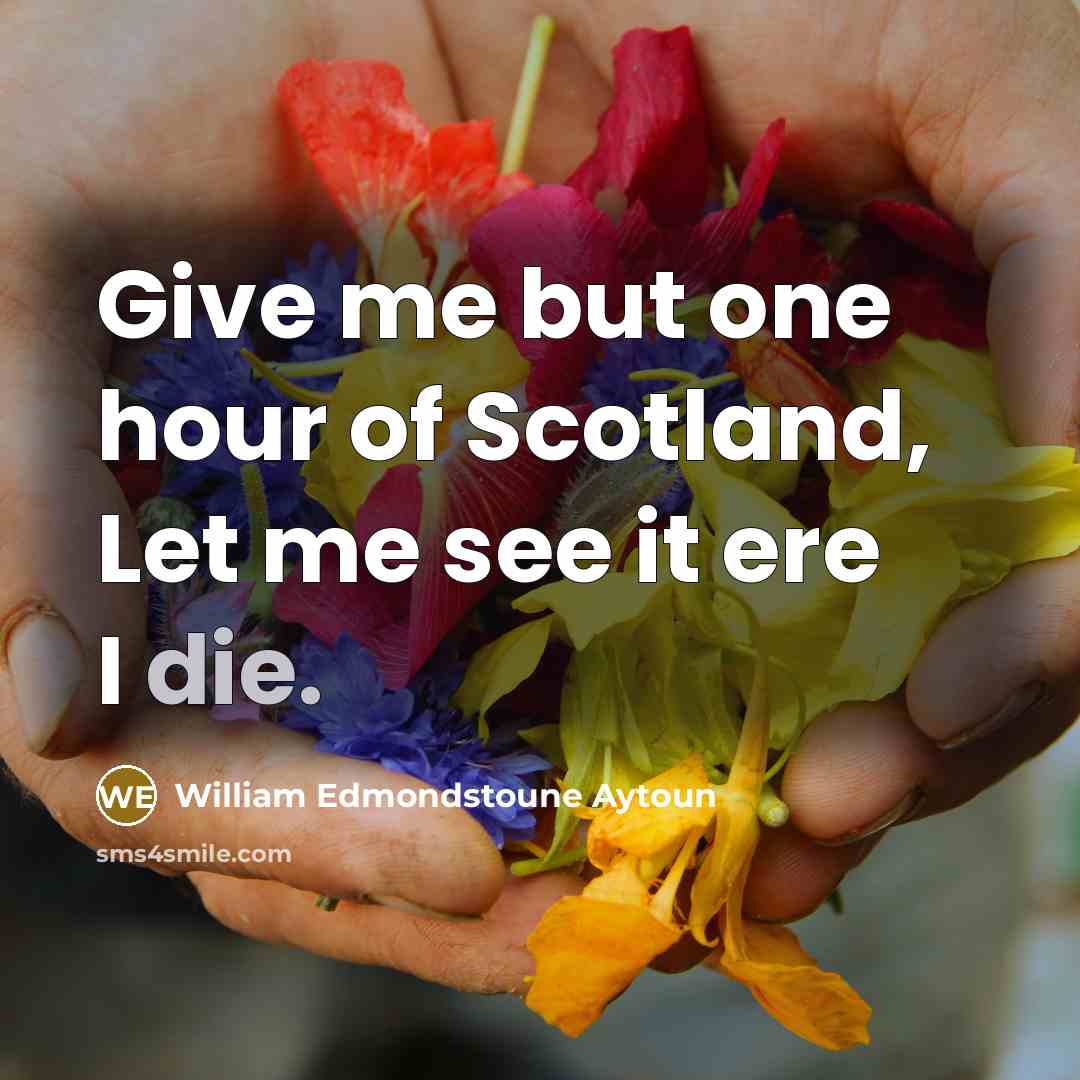 “Give me but one hour of Scotland, Let me see…” quote by William Edmondstoune Aytoun
