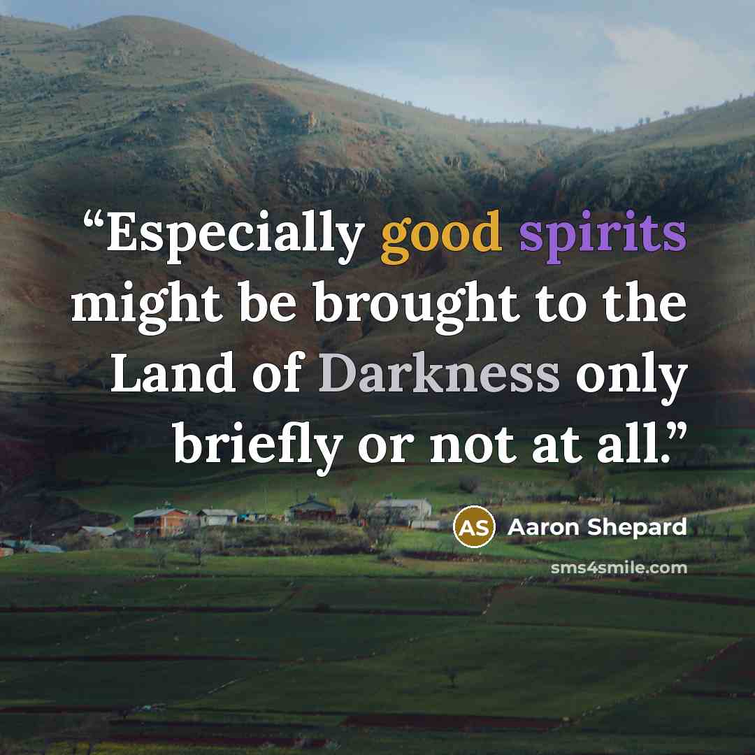 “Especially good spirits might be brought to the Land of Darkness only briefly or not at all.” quote by Aaron Shepard