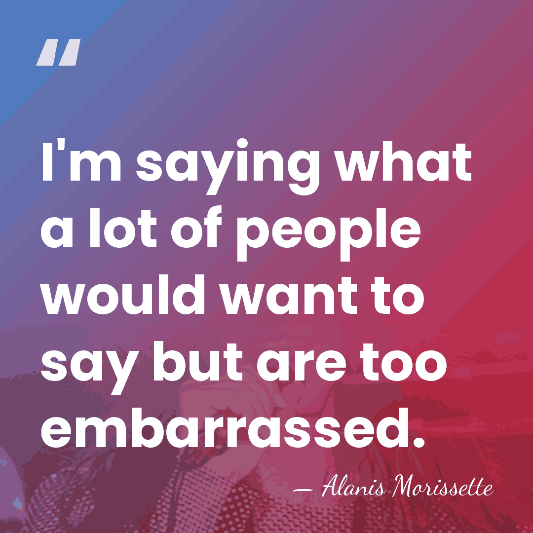 I'm saying what a lot of people would want to say but&hellip; - Alanis Morissette