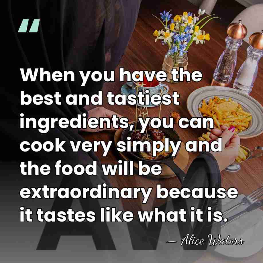 When you have the best and tastiest ingredients, you can cook very&hellip; - Alice Waters