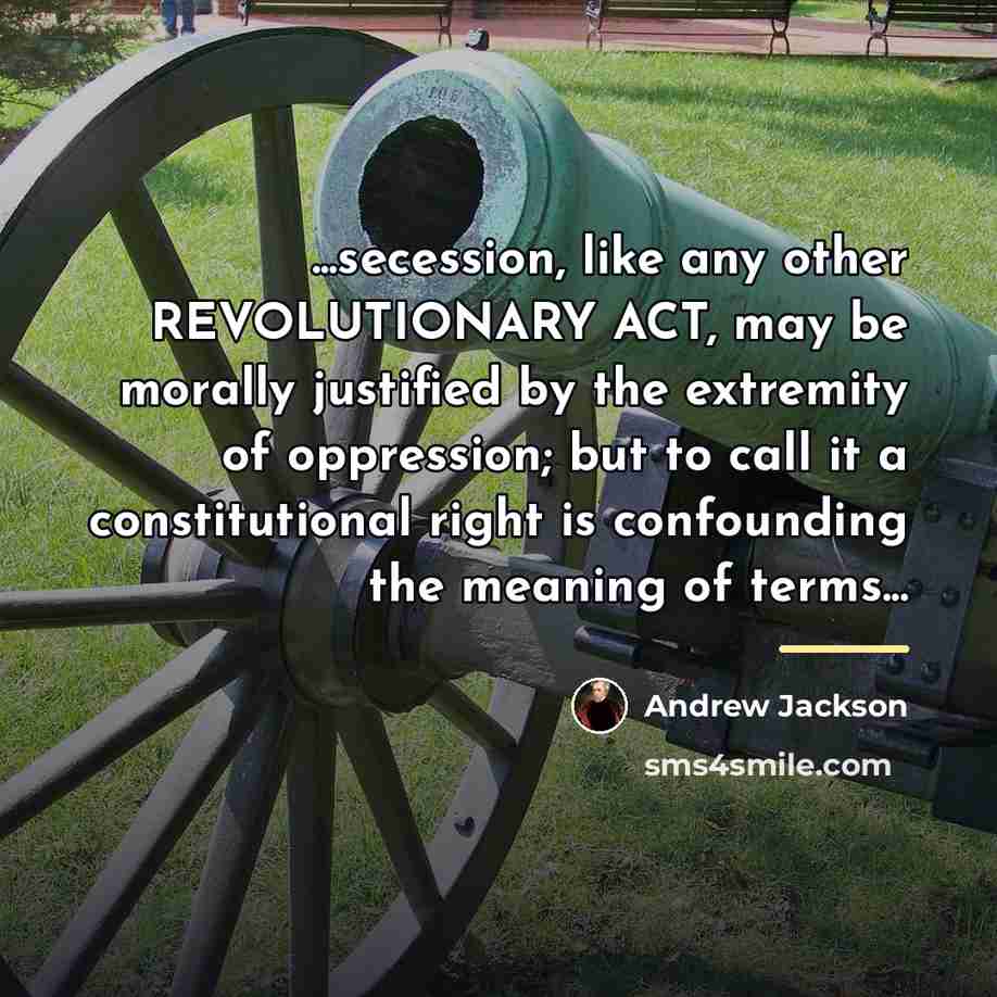 “...secession, like any other REVOLUTIONARY ACT, may be morally justified…” quote by Andrew Jackson