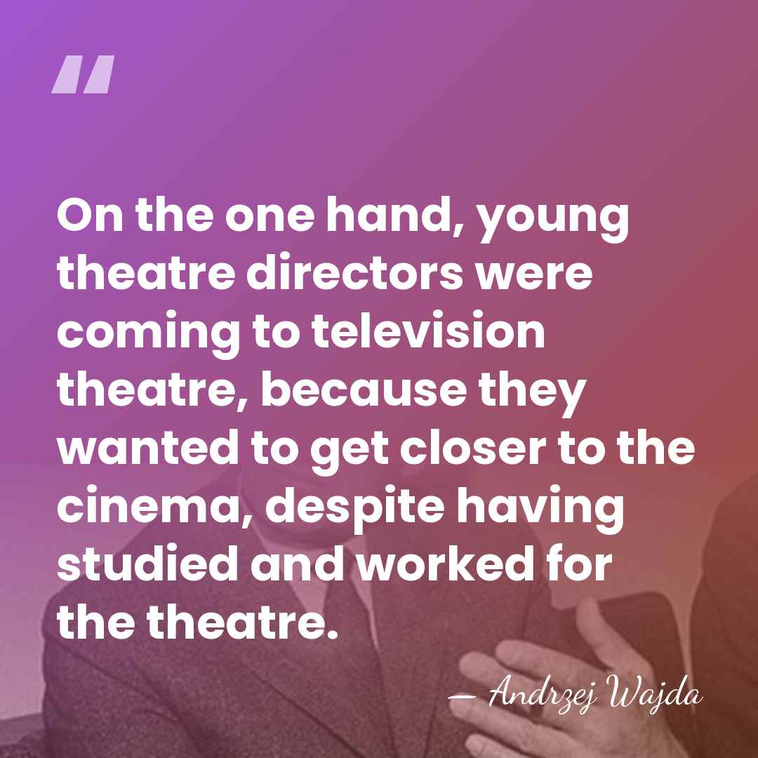 On the one hand, young theatre directors were coming to television theatre,&hellip; - Andrzej Wajda
