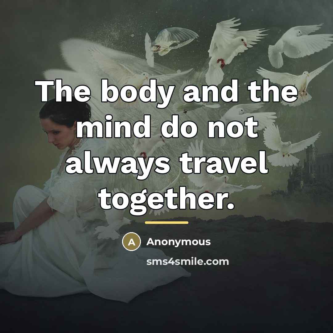 “The body and the mind do not always travel together.…” quote by Anonymous