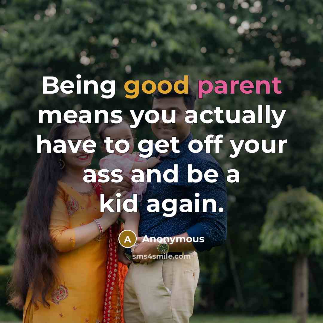 “Being good parent means you actually have to get off your ass and be a kid again.” quote by Anonymous