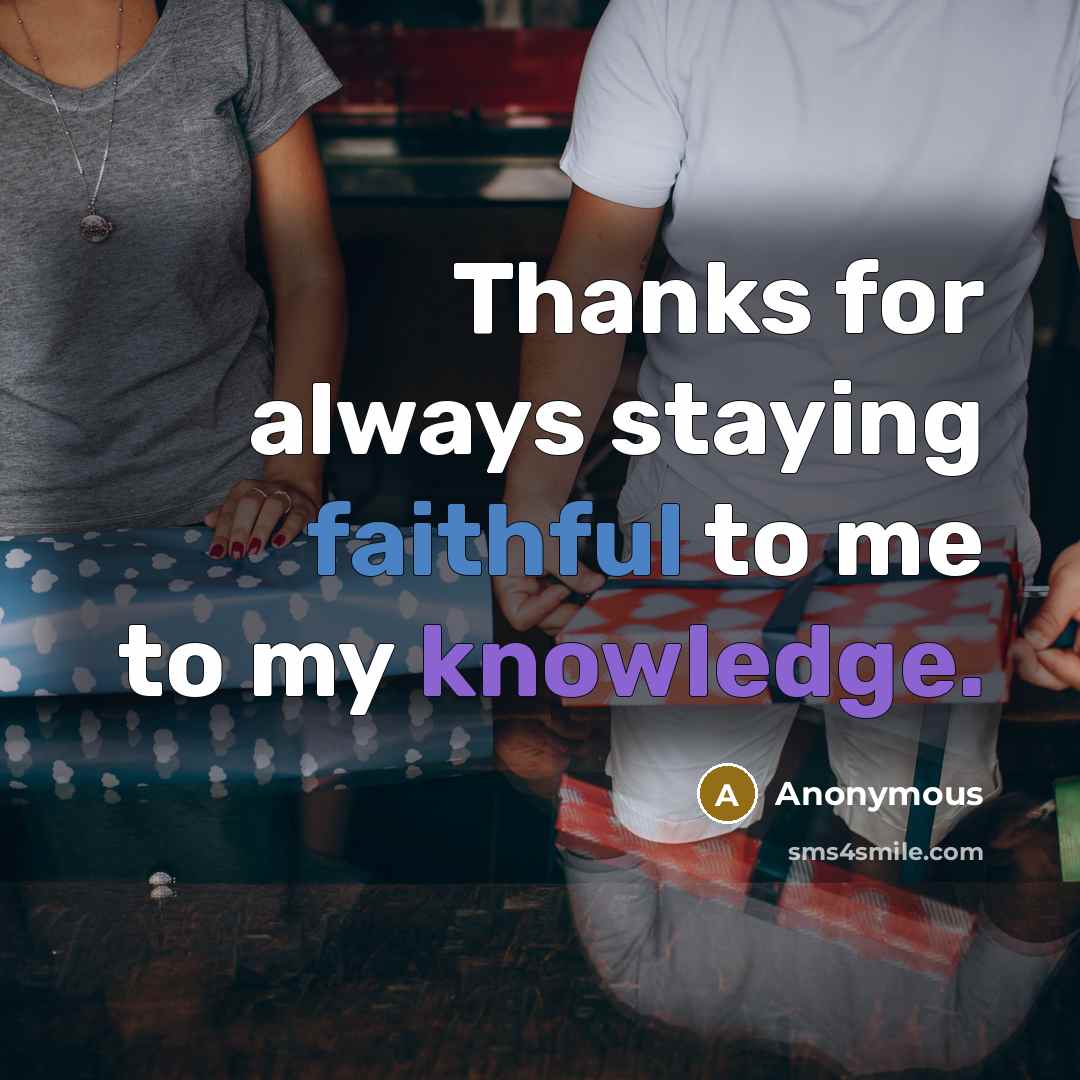 “Thanks for always staying faithful to me to my knowledge.” quote by Anonymous