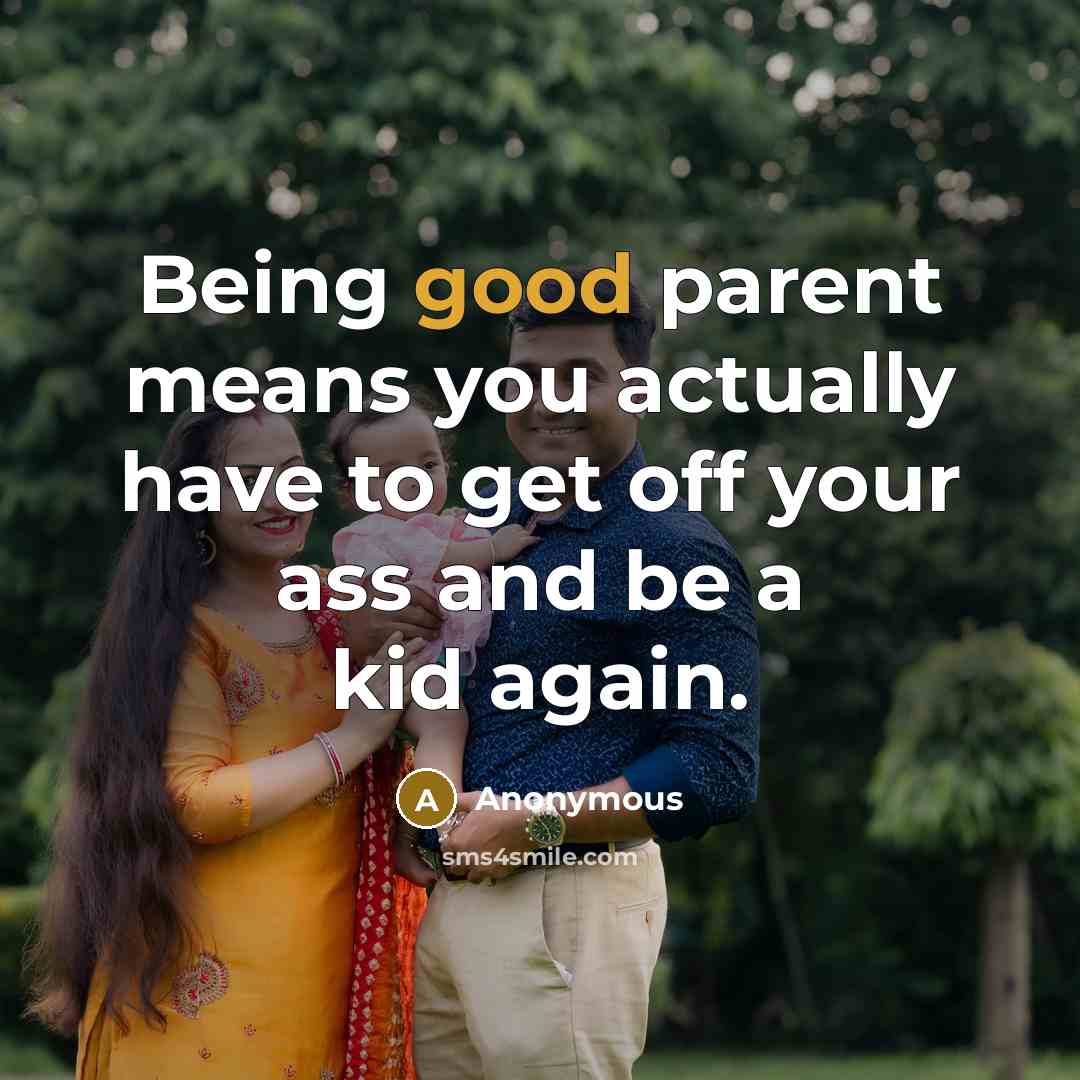 “Being good parent means you actually have to get off your ass and be a kid again.” quote by Anonymous