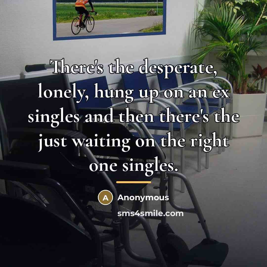 “There's the desperate, lonely, hung up on an ex singles…” quote by Anonymous