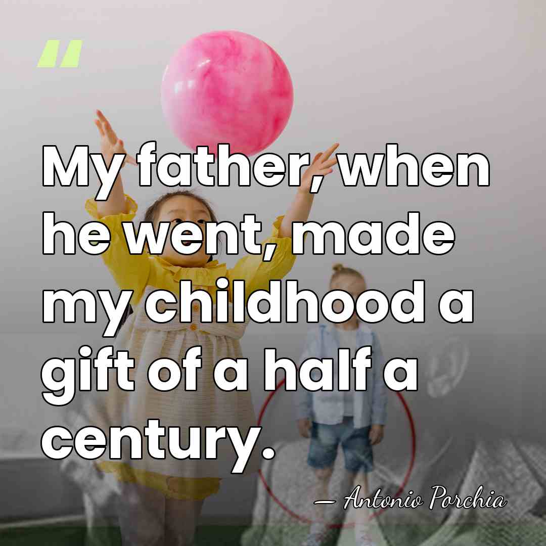 My father, when he went, made my childhood a gift of a&hellip; - Antonio Porchia
