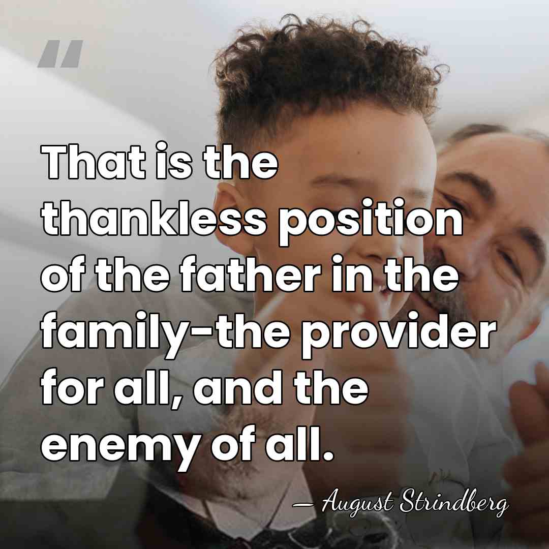 That is the thankless position of the father in the family-the provider&hellip; - August Strindberg
