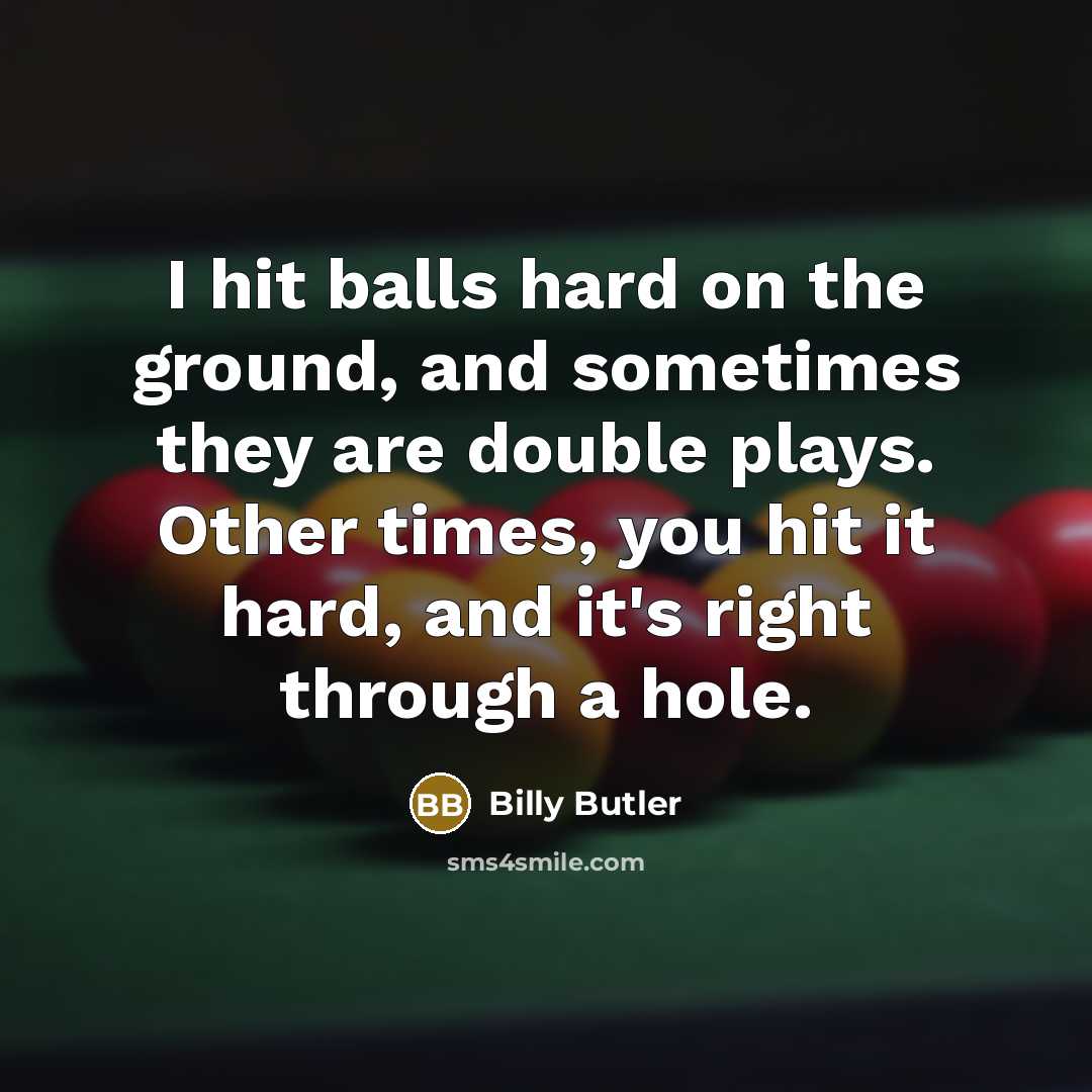 “I hit balls hard on the ground, and sometimes they…” quote by Billy Butler