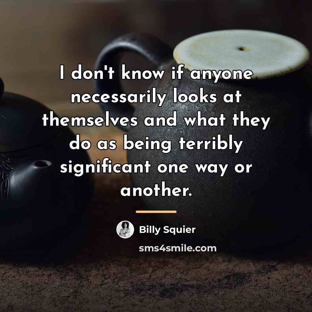 “I don't know if anyone necessarily looks at themselves and…” quote by Billy Squier