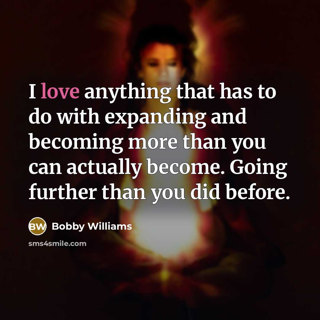 “I love anything that has to do with expanding and…” quote by Bobby Williams