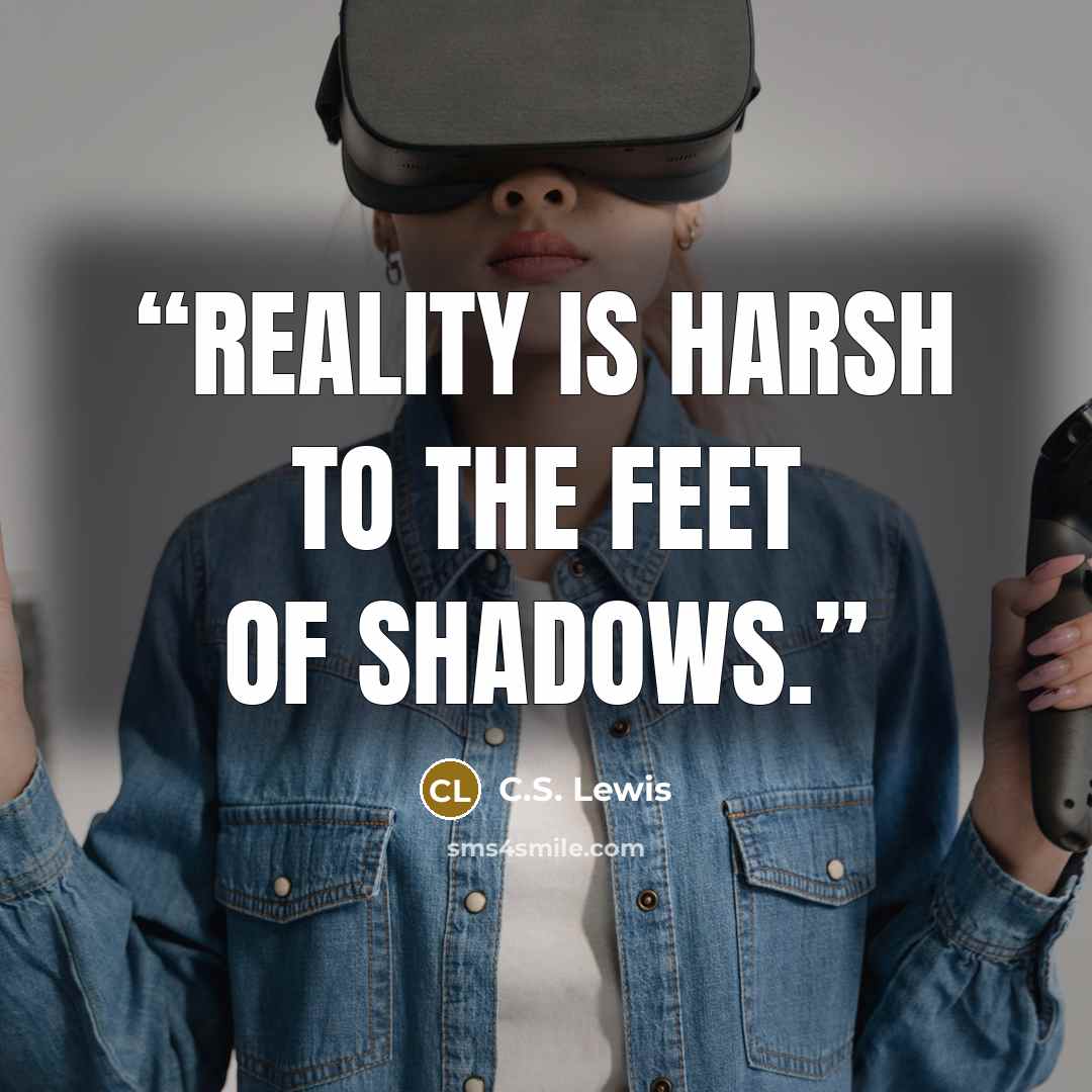 “Reality is harsh to the feet of shadows.” quote by C.S. Lewis