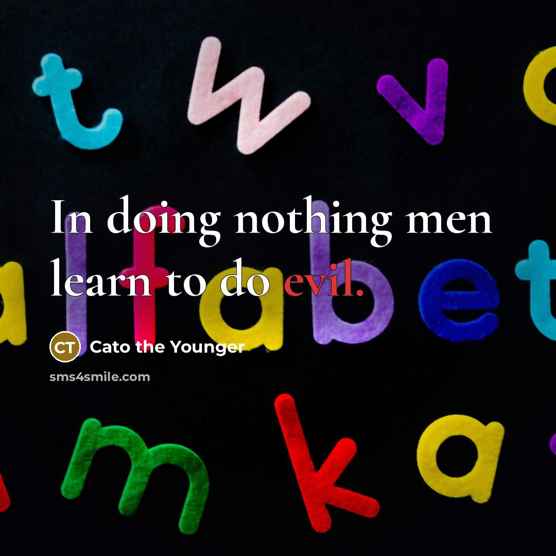 “In doing nothing men learn to do evil.” quote by Cato the Younger