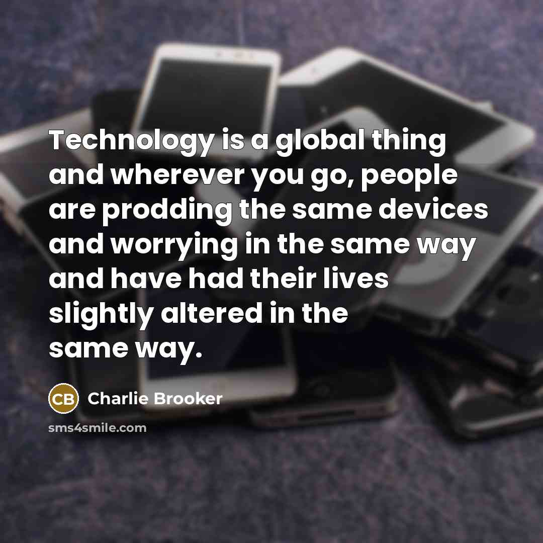 “Technology is a global thing and wherever you go, people…” quote by Charlie Brooker