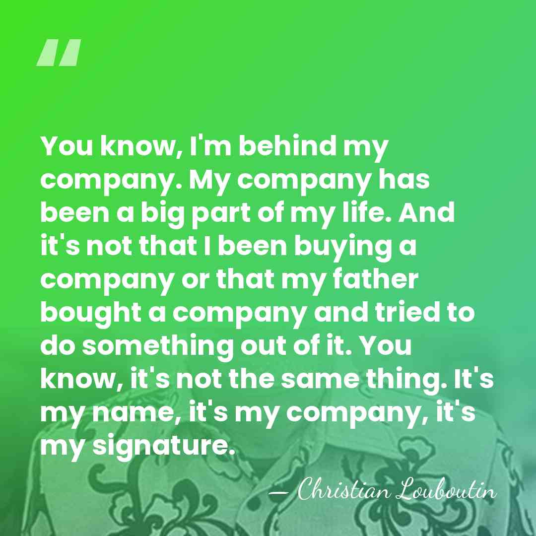 You know, I'm behind my company. My company has been a big&hellip; - Christian Louboutin