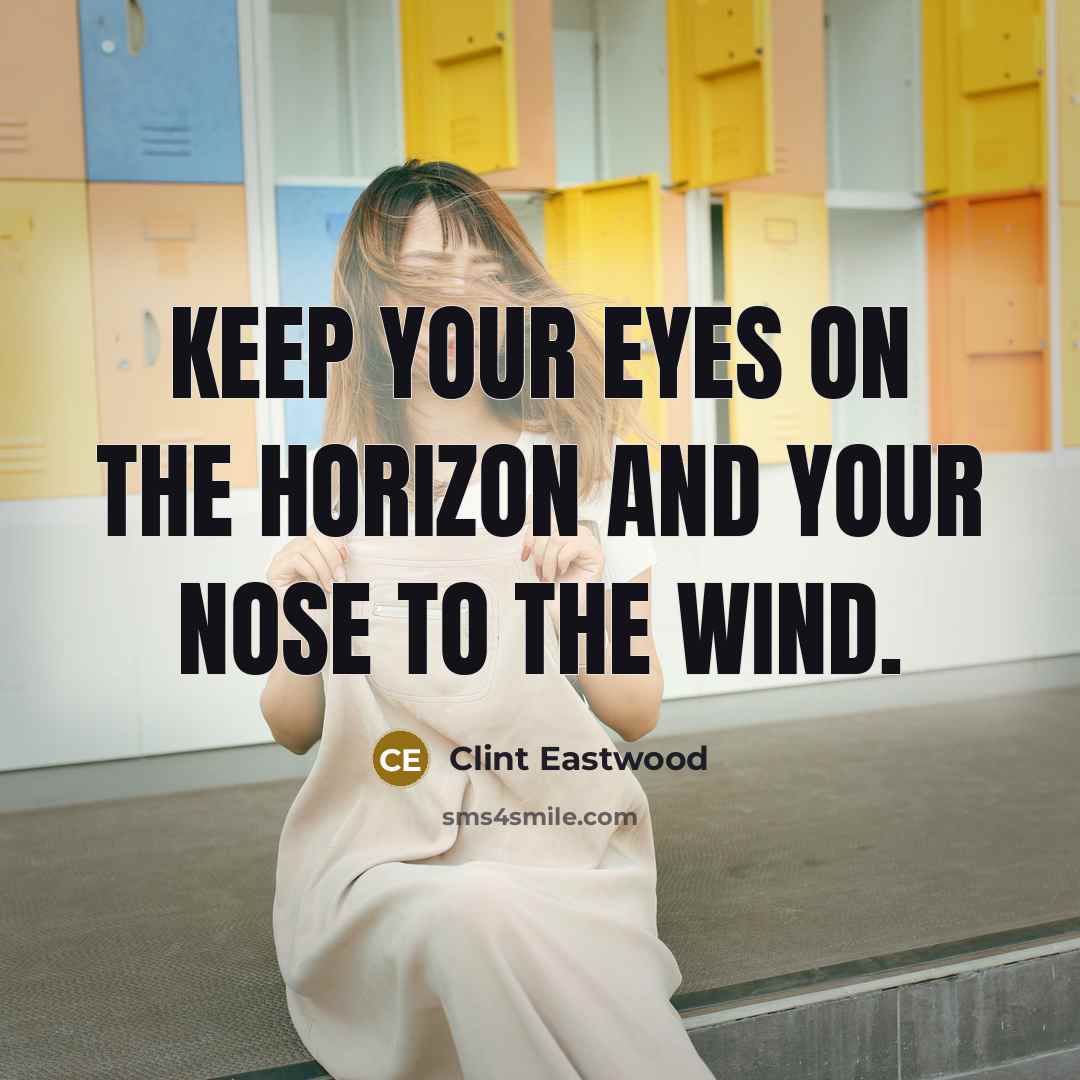 “Keep your eyes on the horizon and your nose to…” quote by Clint Eastwood