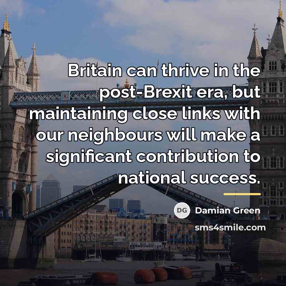 “Britain can thrive in the post-Brexit era, but maintaining close…” quote by Damian Green