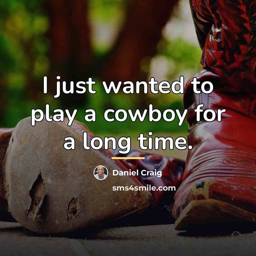 “I just wanted to play a cowboy for a long…” quote by Daniel Craig