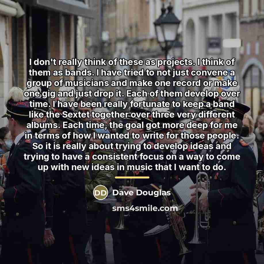 “I don't really think of these as projects. I think…” quote by Dave Douglas