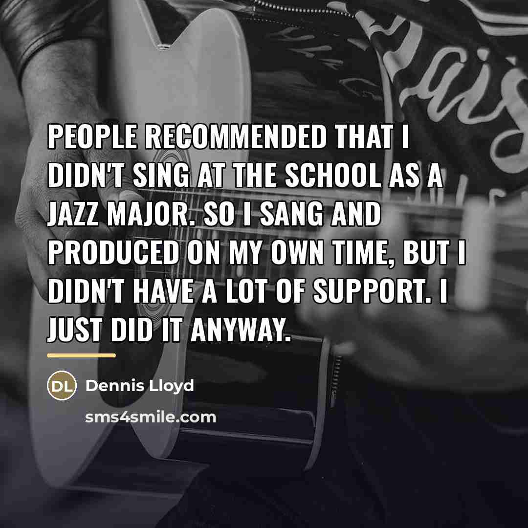 “People recommended that I didn't sing at the school as…” quote by Dennis Lloyd