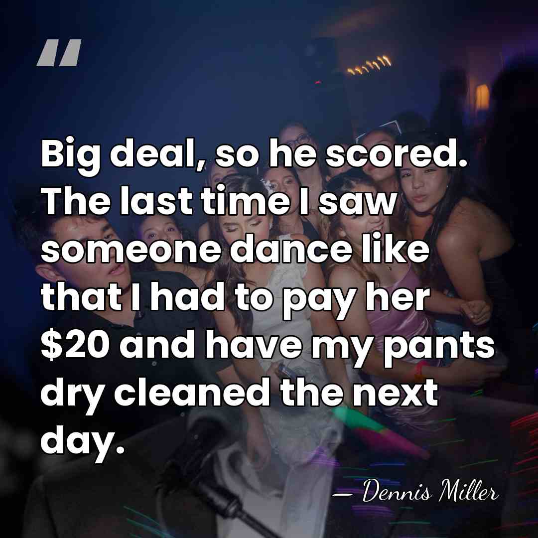 Big deal, so he scored. The last time I saw someone dance&hellip; - Dennis Miller